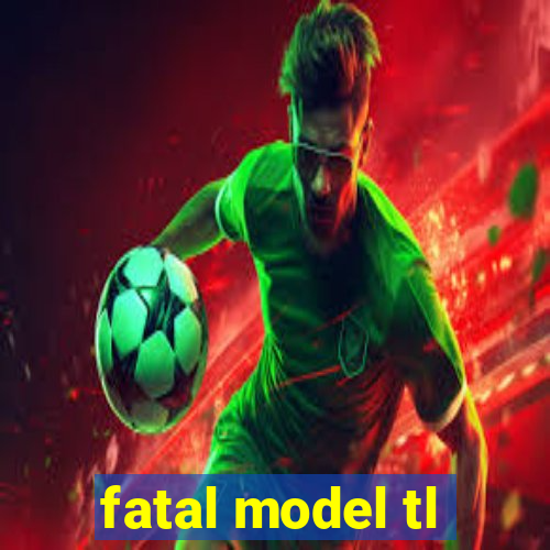 fatal model tl